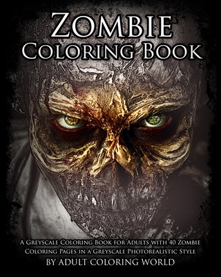 Zombie Coloring Book: A Greyscale Coloring Book for Adults with 40 Zombie Coloring Pages in a Greyscale Photorealistic Style - Adult Coloring World