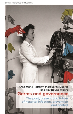 Germs and Governance: The Past, Present and Future of Hospital Infection, Prevention and Control - Anne Marie Rafferty