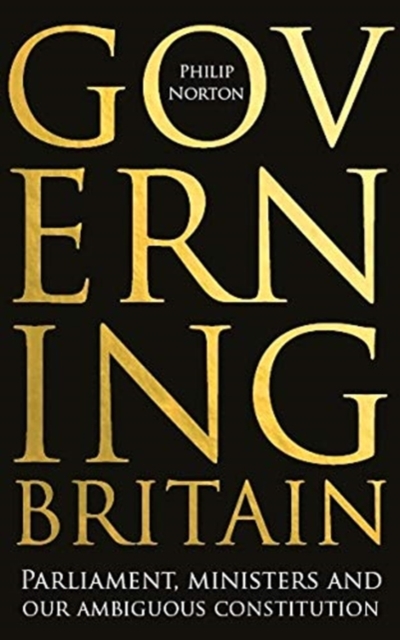 Governing Britain: Parliament, Ministers and Our Ambiguous Constitution - Philip Norton