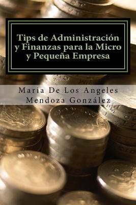 Tips de Administración y Finanzas para la Micro y Pequeña Empresa - Maria De Los Angeles Mendoza Gonzalez