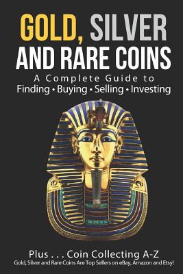Gold, Silver and Rare Coins: A Complete Guide To Finding Buying Selling Investing: Plus...Coin Collecting A-Z: Gold, Silver and Rare Coins Are Top - Sasha Sommer