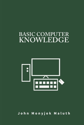 Basic Computer Knowledge - John Monyjok Maluth