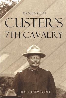 My Service in Custer's 7th Cavalry (Annotated) - General Hugh Lenox Scott