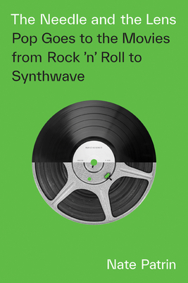 The Needle and the Lens: Pop Goes to the Movies from Rock 'n' Roll to Synthwave - Nate Patrin