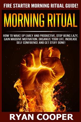 Morning Ritual: How To Wake Up Early And Productive, Stop Being Lazy, Gain Massive Motivation, Organize Your Life, Increase Self Confi - Ryan Cooper