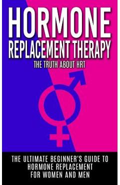 Coperta cărții 'Hormone Replacement Therapy: The Truth About HRT: The Ultimate Beginner's Guide to Hormone Replacement For Women And'