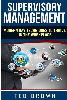 Supervisory Management: Modern Day Techniques To Survive In The Workplace - Ted Brown