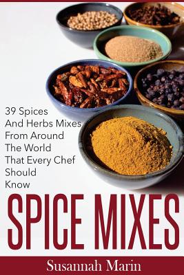 Spice Mixes: 39 Spices And Herbs Mixes From Around The World That Every Chef Should Know - Susannah Marin