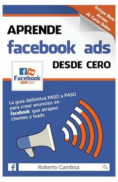 Coperta cărții 'Aprende Facebook Ads desde cero: La guía definitiva PASO a PASO para crear anuncios en Facebook que atrapen clientes y'