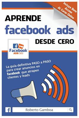 Coperta cărții 'Aprende Facebook Ads desde cero: La guía definitiva PASO a PASO para crear anuncios en Facebook que atrapen clientes y'