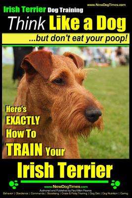 Coperta cărții 'IRISH TERRIER DOG TRAINING Think Like a Dog but Don't Eat Your Poop!: Here's EXACTLY How to TRAIN Your Irish Terrier -'