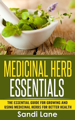Coperta cărții 'Medicinal Herb Essentials: The Essential Guide for Growing and Using Medicinal Herbs for Better Health - Sandi Lane'