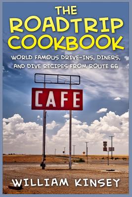 The Roadtrip Cookbook: World Famous Drive-Ins, Diners, and Dive Recipes from Route 66 - William Kinsey