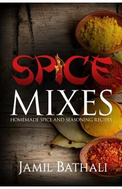 Coperta cărții 'Spice Mixes: Homemade Spice and Seasoning Recipes - Jamil Bathali'