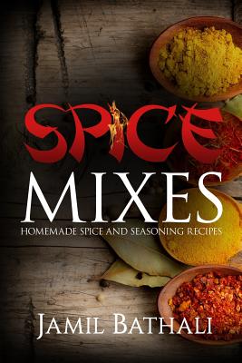 Spice Mixes: Homemade Spice and Seasoning Recipes - Jamil Bathali