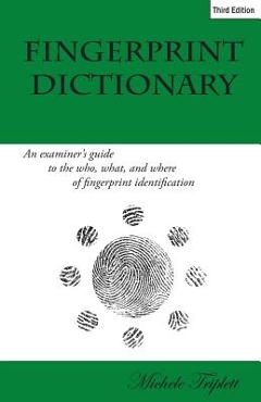 Coperta cărții 'Fingerprint Dictionary: An examiner's guide to the who, what, and where of fingerprint identification - Steve Everist'