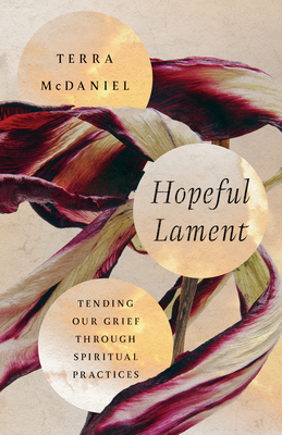 Hopeful Lament: Tending Our Grief Through Spiritual Practices - Terra Mcdaniel