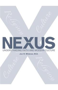 Coperta cărții 'The Nexus: Understanding Faith and Modern Culture - Jon H. Widener M. D.'