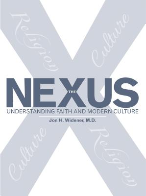 Coperta cărții 'The Nexus: Understanding Faith and Modern Culture - Jon H. Widener M. D.'