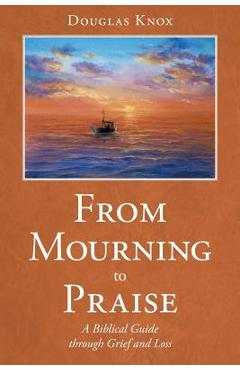 Coperta cărții 'From Mourning to Praise: A Biblical Guide through Grief and Loss - Douglas Knox'