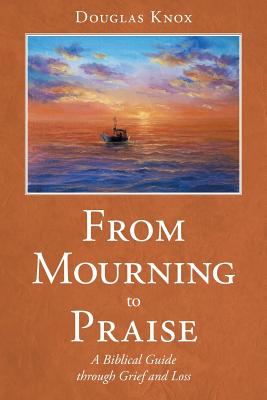 Coperta cărții 'From Mourning to Praise: A Biblical Guide through Grief and Loss - Douglas Knox'