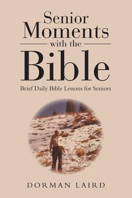 Senior Moments with the Bible: Brief Daily Bible Lessons for Seniors - Dorman Laird