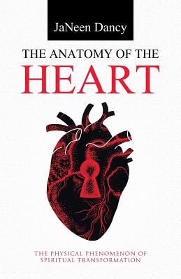 The Anatomy of The Heart: The Physical Phenomenon of Spiritual Transformation - Janeen Dancy