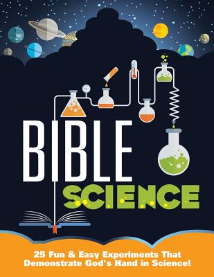 Bible Science: 25 Fun & Easy Experiments That Show God's Hand in Science - Mary Kate Warner