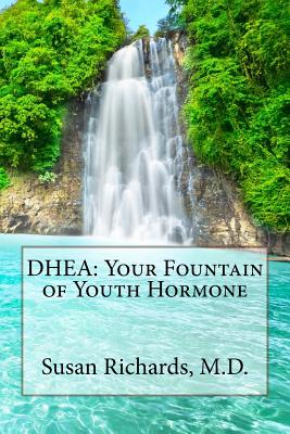 DHEA: Your Fountain of Youth Hormone - Susan Richards M. D.