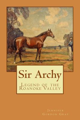 Sir Archy: Legend of the Roanoke Valley - Jennifer Gordon Gray