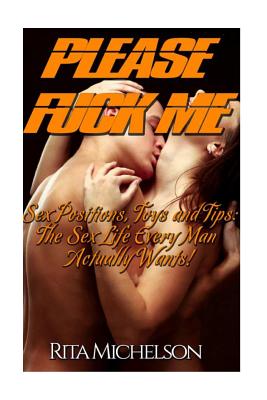 Please Fuck Me!: Sex Positions, Toys and Tips: The Sex Life Every Man Actually Wants! - Rita Michelson