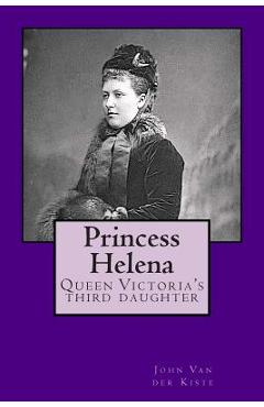 Coperta cărții 'Princess Helena: Queen Victoria's third daughter - John Van Der Kiste'