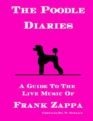 The Poodle Diaries: A Guide To The Live Music Of Frank Zappa - W. Surface