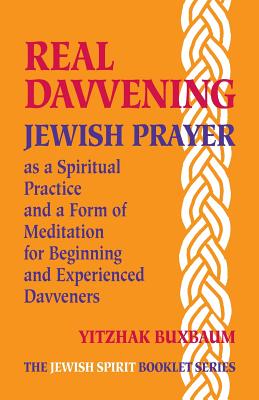 Real Davvening: Jewish Prayer as a Spiritual Practice and a Form of Meditation for Beginning and Experienced Davveners - Yitzhak Buxbaum