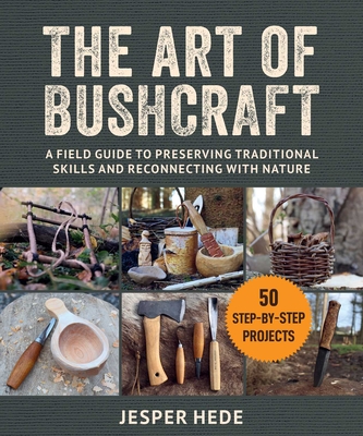 The Art of Bushcraft: A Field Guide to Preserving Traditional Skills and Reconnecting with Nature - Jesper Hede