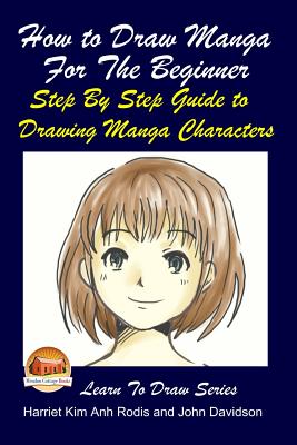 How to Draw Manga For the Beginner - Step By Step Guide to Drawing Manga Characters - John Davidson