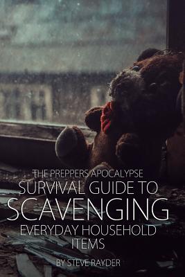 The Preppers Apocalypse Survival Guide to Scavenging Everyday Household Items - Steve Rayder