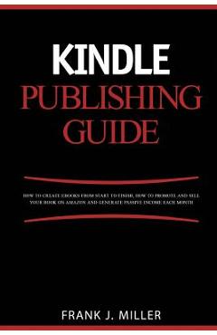 Coperta cărții 'Kindle Publishing Guide - How To Create eBooks From Start To Finish, How To Promote And Sell Your Book On Amazon And'