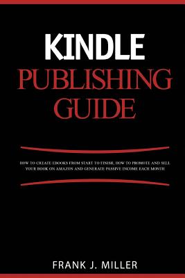 Coperta cărții 'Kindle Publishing Guide - How To Create eBooks From Start To Finish, How To Promote And Sell Your Book On Amazon And'