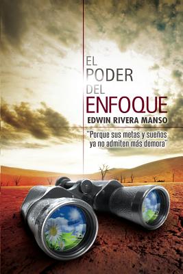 El Poder del Enfoque: Porque tus metas y sueños ya no admiten más demora - Edwin C. Rivera Manso