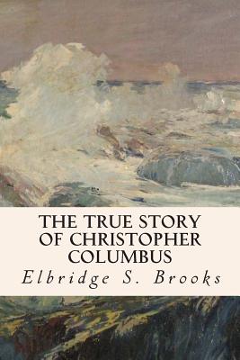 The True Story of Christopher Columbus - Elbridge S. Brooks