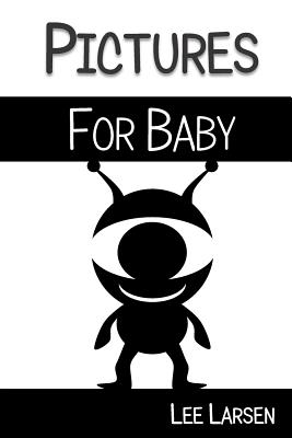 Pictures for Baby: High-Contrast Images to Stimulate Your Baby's Brain - Lee Larsen