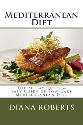 Mediterranean Diet: The 21-Day Quick & Easy Guide of Low Carb Mediterranean Diet - Diana H. Roberts