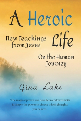 Coperta cărții 'A Heroic Life: New Teachings from Jesus on the Human Journey - Gina Lake'