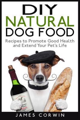 Coperta cărții 'DIY Natural Dog Food: Recipes to Promote Good Health and Extend Your Pet's Life - James Corwin'