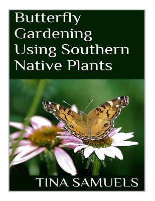 Butterfly Gardening Using Southern Native Plants - Tina M. Samuels