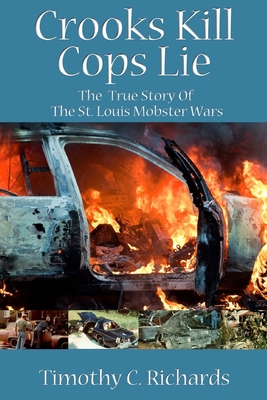 Crooks Kill, Cops Lie: The True Story of the St Louis Mobster Wars - Timothy C. Richards