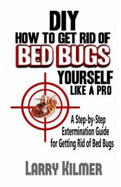 Coperta cărții 'DIY How to Get Rid of Bed Bugs Yourself Like a Pro: A Step-By-Step Extermination Guide for Getting Rid of Bed Bugs -'
