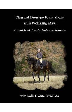 Coperta cărții 'Classical Dressage Foundations with Wolfgang May: A workbook for students and trainers - Lydia F. Gray'