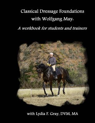 Classical Dressage Foundations with Wolfgang May: A workbook for students and trainers - Lydia F. Gray